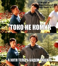 Токо не комик А хотя теперь будем тащить