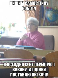 пишим самостійну роботу я всеодно їх не перевірю і викину , а оцінки поставлю які хочу