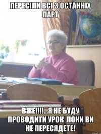 пересіли всі з останніх парт вже!!!...я не буду проводити урок ,поки ви не пересядете!