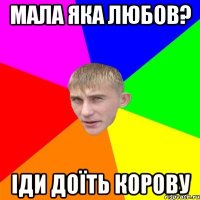 мала яка любов? іди доїть корову