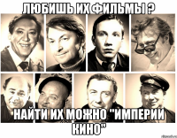 любишь их фильмы ? найти их можно "империи кино"