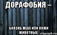 дорафобия – боязнь меха или кожи животных.
