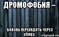 дромофобия – боязнь переходить через улицу.