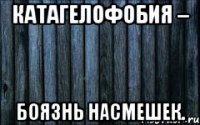катагелофобия – боязнь насмешек.