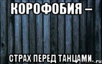 корофобия – страх перед танцами.