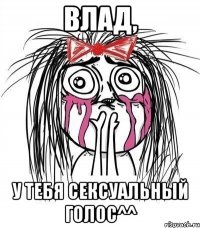 влад, у тебя сексуальный голос^^