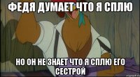 федя думает что я сплю но он не знает что я сплю его сестрой