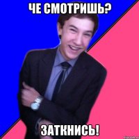 Че смотришь? Заткнись!