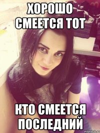 Хорошо смеется тот кто смеется последний