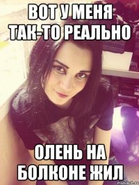 Вот у меня так-то реально Олень на болконе жил