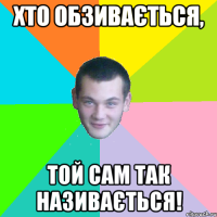 хто обзивається, той сам так називається!
