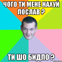 чого ти мене нахуй послав ? ти шо бидло ?