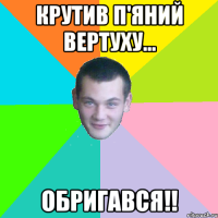 крутив п'яний вертуху... обригався!!