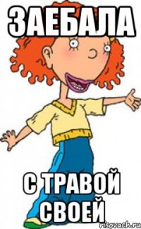 заебала с травой своей