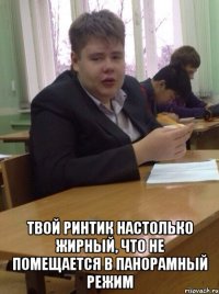  твой ринтик настолько жирный, что не помещается в панорамный режим