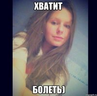 Хватит болеть)