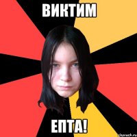 виктим епта!