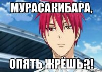 Мурасакибара, опять жрёшь?!