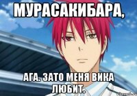 Мурасакибара, ага. Зато меня Вика любит.