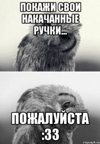 покажи свои накачанные ручки... пожалуйста :зз