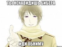 Ты ненавидишь Бибера иди обниму