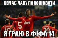 немає часу пояснювати я граю в фіфа 14