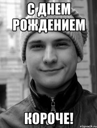 С днем рождением короче!