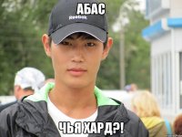 абас чья хард?!