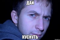 дай куснуть