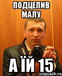 подцепив малу а їй 15