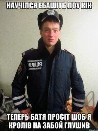 научiлся ебашiть лоу кiк теперь батя просiт шоб я кролiв на забой глушив