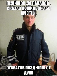 підійшов до пацанов , сказав кошильок або смерть , отхватив пиздюлін от душi