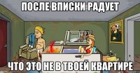после вписки радует что это не в твоей квартире