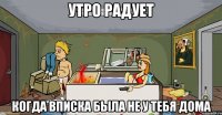 утро радует когда вписка была не у тебя дома