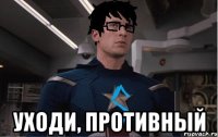  уходи, противный