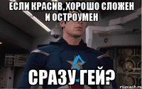 если красив, хорошо сложен и остроумен сразу гей?