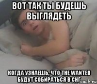 вот так ты будешь выглядеть когда узнаешь, что the wanted будут собираться в снг