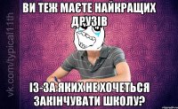 ви теж маєте найкращих друзів із-за яких не хочеться закінчувати школу?