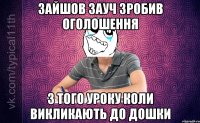 Зайшов зауч зробив оголошення з того уроку коли викликають до дошки