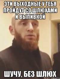 ЭТИ ВЫХОДНЫЕ У ТЕБЯ ПРОЙДУТ СО ШЛЮХАМИ И ВЫПИВКОЙ ШУЧУ, БЕЗ ШЛЮХ