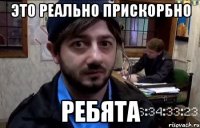 это реально прискорбно ребята
