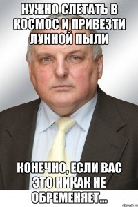 Нужно слетать в космос и привезти лунной пыли Конечно, если вас это никак не обременяет...