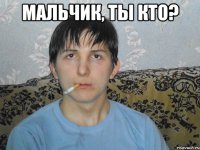 мальчик, ты кто? 