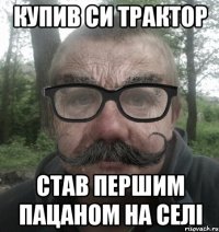 Купив си трактор став першим пацаном на селі