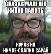 сказав малі шо кинув палить курив на ничке-спалив сарай