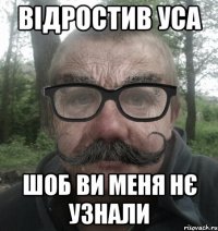 відростив уса шоб ви меня нє узнали