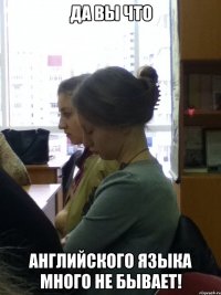 да вы что английского языка много не бывает!