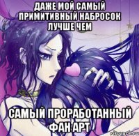 даже мой самый примитивный набросок лучше чем самый проработанный фан арт