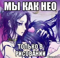 мы как нео только в рисовании