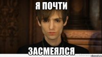 я почти засмеялся